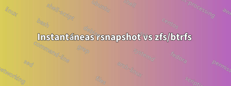 Instantáneas rsnapshot vs zfs/btrfs