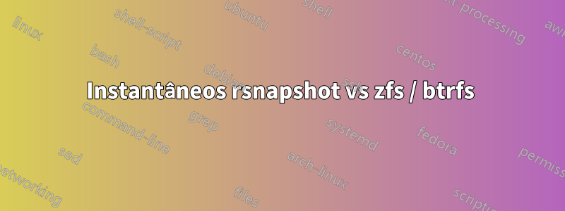 Instantâneos rsnapshot vs zfs / btrfs