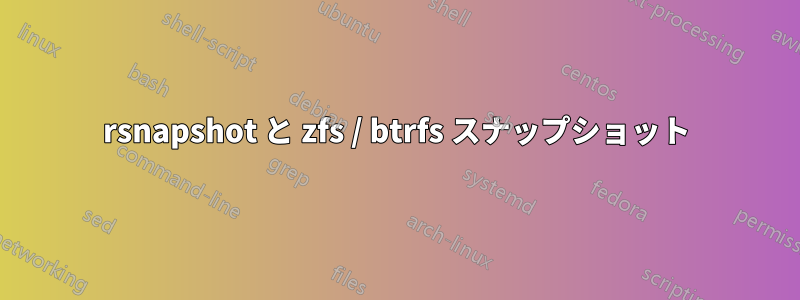 rsnapshot と zfs / btrfs スナップショット