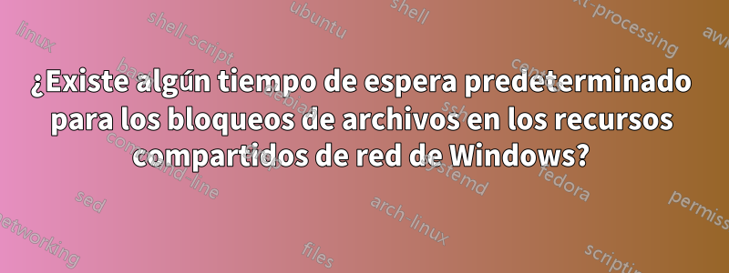 ¿Existe algún tiempo de espera predeterminado para los bloqueos de archivos en los recursos compartidos de red de Windows?