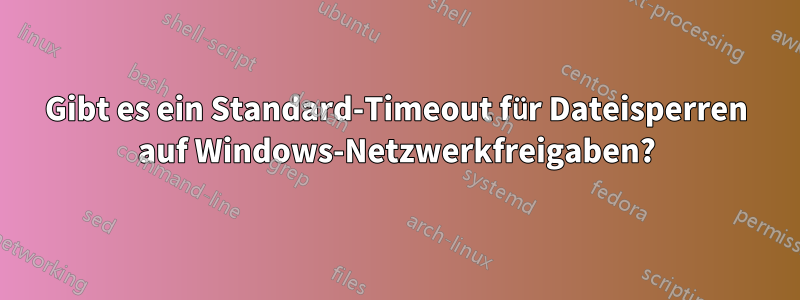 Gibt es ein Standard-Timeout für Dateisperren auf Windows-Netzwerkfreigaben?