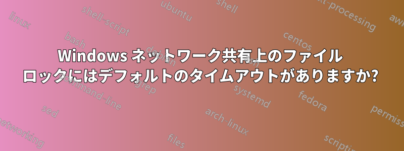 Windows ネットワーク共有上のファイル ロックにはデフォルトのタイムアウトがありますか?