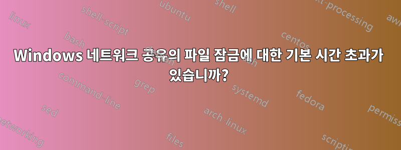 Windows 네트워크 공유의 파일 잠금에 대한 기본 시간 초과가 있습니까?