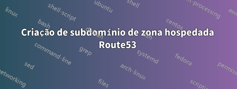 Criação de subdomínio de zona hospedada Route53