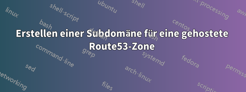 Erstellen einer Subdomäne für eine gehostete Route53-Zone