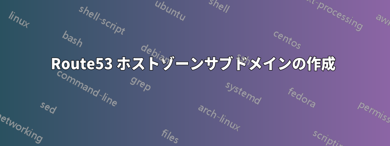 Route53 ホストゾーンサブドメインの作成