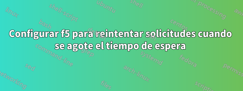 Configurar f5 para reintentar solicitudes cuando se agote el tiempo de espera