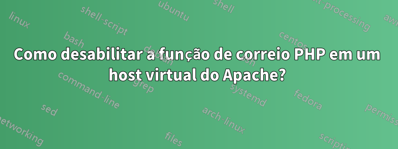 Como desabilitar a função de correio PHP em um host virtual do Apache?