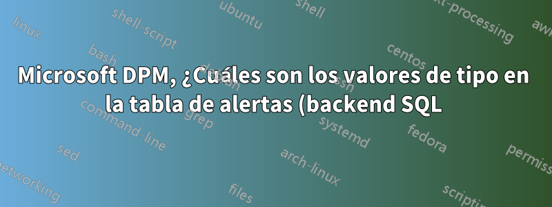 Microsoft DPM, ¿Cuáles son los valores de tipo en la tabla de alertas (backend SQL)?