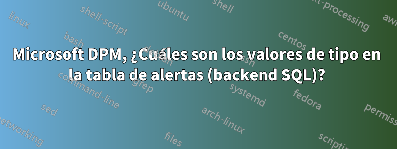 Microsoft DPM, ¿Cuáles son los valores de tipo en la tabla de alertas (backend SQL)?