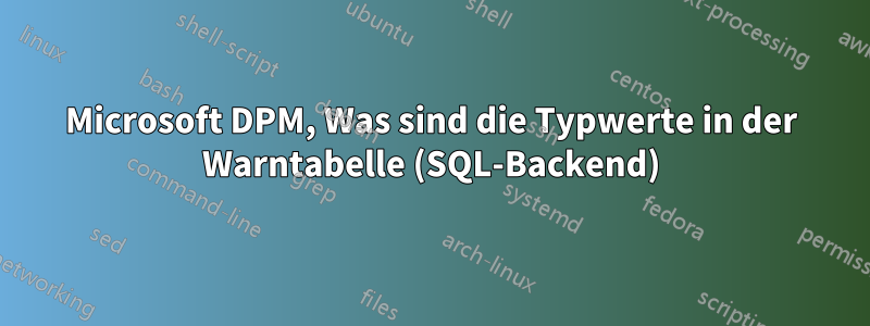 Microsoft DPM, Was sind die Typwerte in der Warntabelle (SQL-Backend)