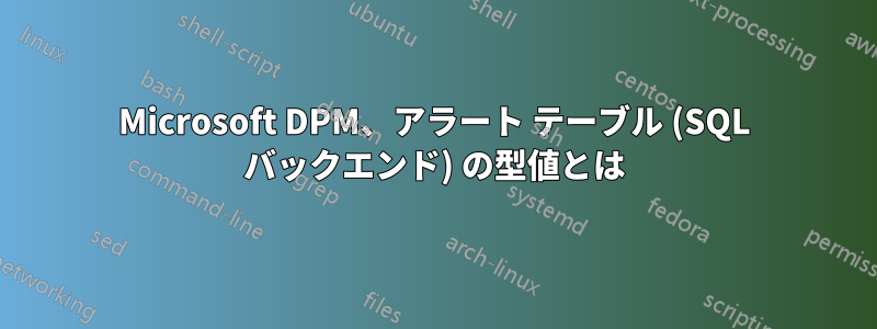 Microsoft DPM、アラート テーブル (SQL バックエンド) の型値とは