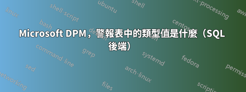 Microsoft DPM，警報表中的類型值是什麼（SQL 後端）