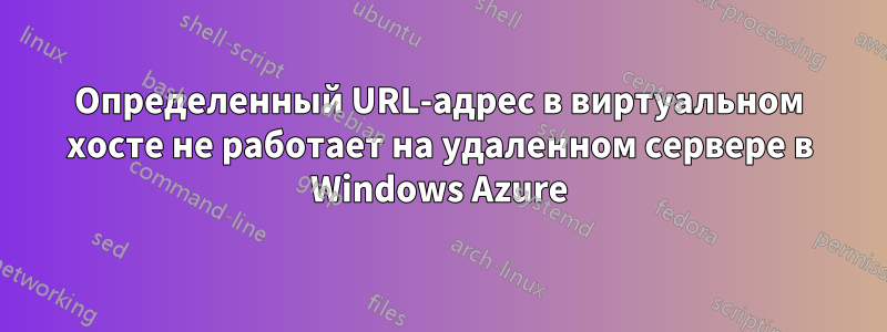 Определенный URL-адрес в виртуальном хосте не работает на удаленном сервере в Windows Azure