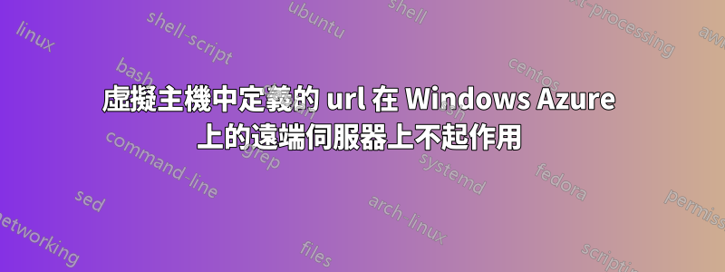 虛擬主機中定義的 url 在 Windows Azure 上的遠端伺服器上不起作用