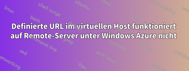 Definierte URL im virtuellen Host funktioniert auf Remote-Server unter Windows Azure nicht