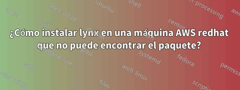 ¿Cómo instalar lynx en una máquina AWS redhat que no puede encontrar el paquete?