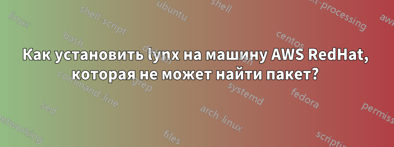 Как установить lynx на машину AWS RedHat, которая не может найти пакет?