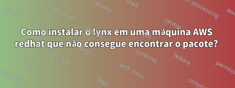 Como instalar o lynx em uma máquina AWS redhat que não consegue encontrar o pacote?