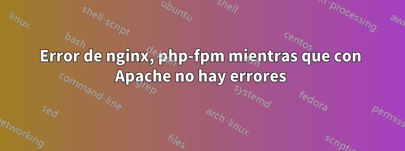 Error de nginx, php-fpm mientras que con Apache no hay errores