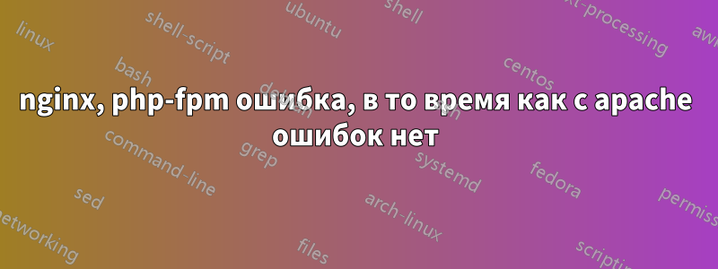 nginx, php-fpm ошибка, в то время как с apache ошибок нет