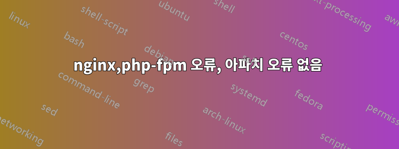 nginx,php-fpm 오류, 아파치 오류 없음