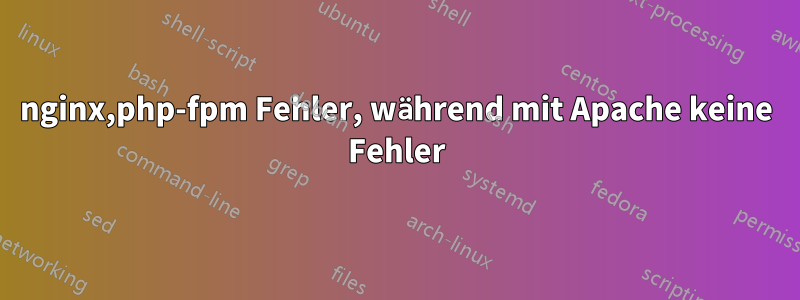 nginx,php-fpm Fehler, während mit Apache keine Fehler