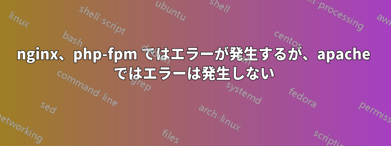 nginx、php-fpm ではエラーが発生するが、apache ではエラーは発生しない