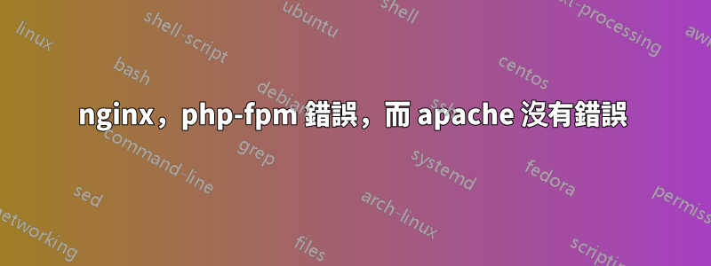 nginx，php-fpm 錯誤，而 apache 沒有錯誤