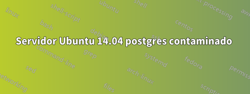 Servidor Ubuntu 14.04 postgres contaminado