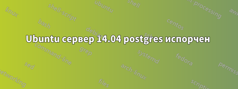 Ubuntu сервер 14.04 postgres испорчен