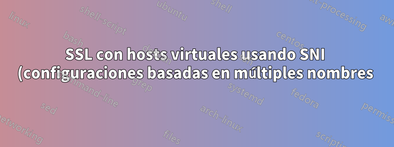 SSL con hosts virtuales usando SNI (configuraciones basadas en múltiples nombres): es necesario comenzar a trabajar con el certificado del cliente