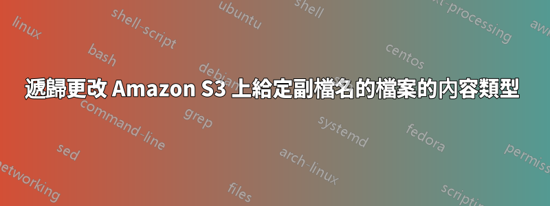 遞歸更改 Amazon S3 上給定副檔名的檔案的內容類型