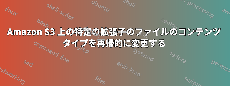 Amazon S3 上の特定の拡張子のファイルのコンテンツ タイプを再帰的に変更する