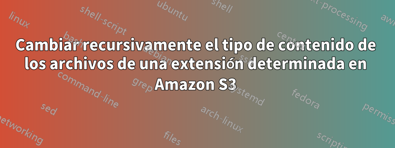 Cambiar recursivamente el tipo de contenido de los archivos de una extensión determinada en Amazon S3