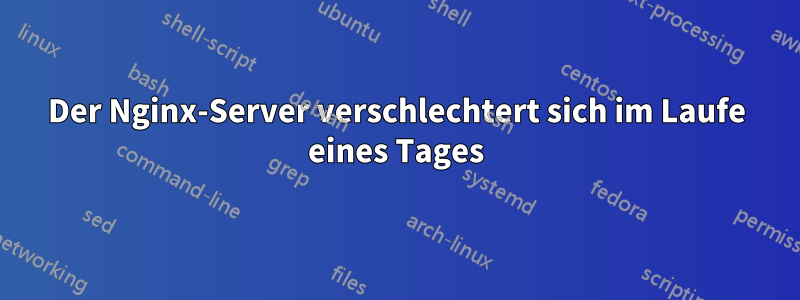 Der Nginx-Server verschlechtert sich im Laufe eines Tages