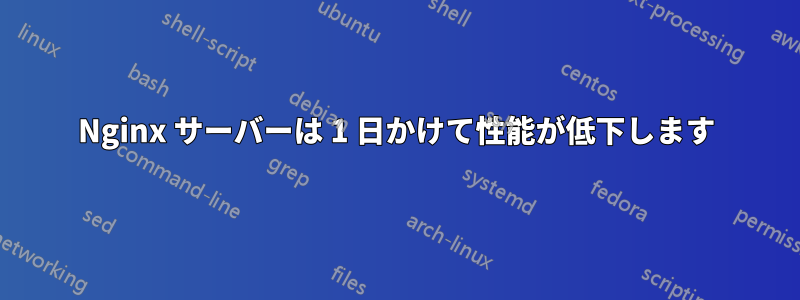 Nginx サーバーは 1 日かけて性能が低下します