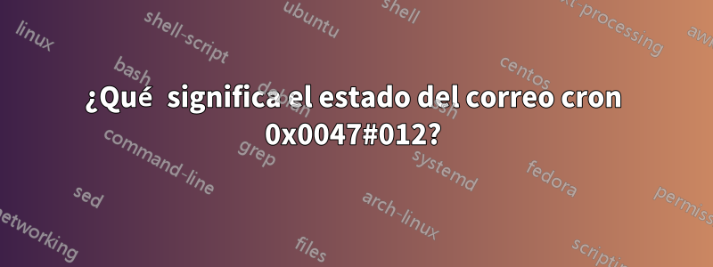 ¿Qué significa el estado del correo cron 0x0047#012?