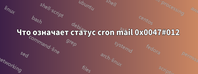 Что означает статус cron mail 0x0047#012