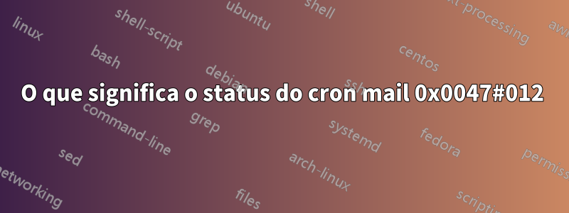 O que significa o status do cron mail 0x0047#012