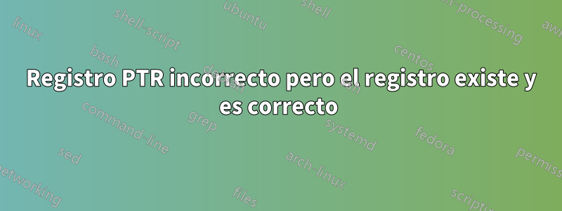 554 Registro PTR incorrecto pero el registro existe y es correcto