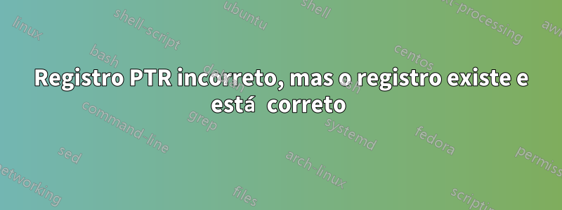 554 Registro PTR incorreto, mas o registro existe e está correto