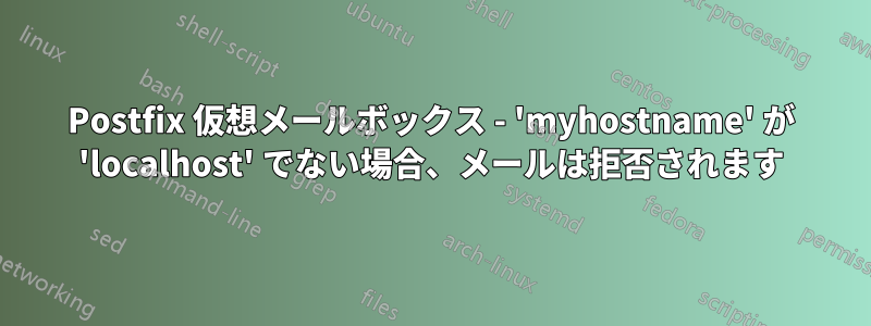 Postfix 仮想メールボックス - 'myhostname' が 'localhost' でない場合、メールは拒否されます