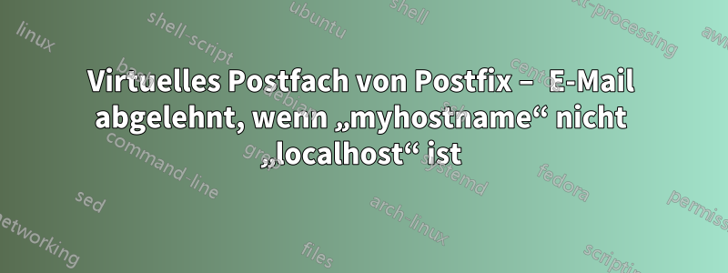 Virtuelles Postfach von Postfix – E-Mail abgelehnt, wenn „myhostname“ nicht „localhost“ ist