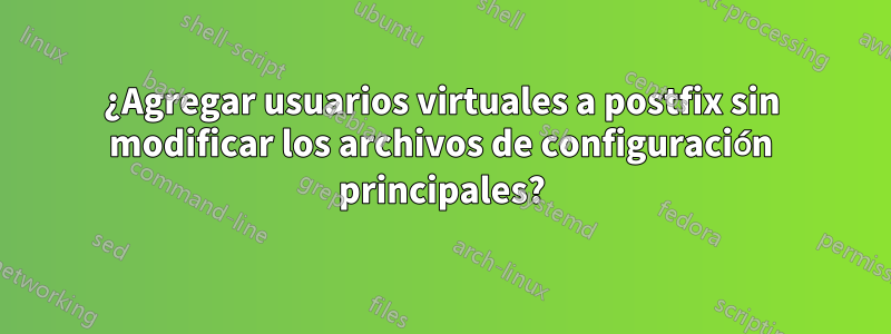 ¿Agregar usuarios virtuales a postfix sin modificar los archivos de configuración principales?