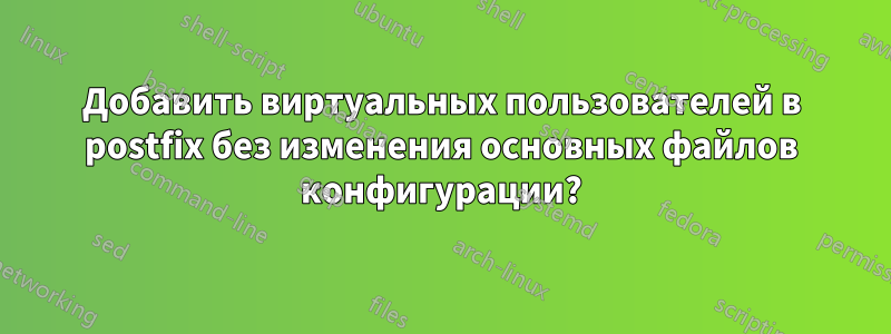 Добавить виртуальных пользователей в postfix без изменения основных файлов конфигурации?