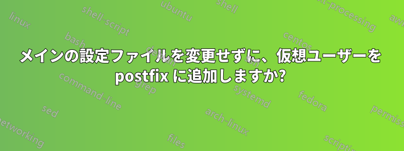 メインの設定ファイルを変更せずに、仮想ユーザーを postfix に追加しますか?