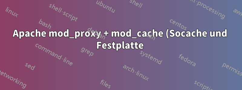 Apache mod_proxy + mod_cache (Socache und Festplatte)