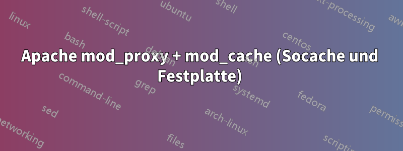 Apache mod_proxy + mod_cache (Socache und Festplatte)