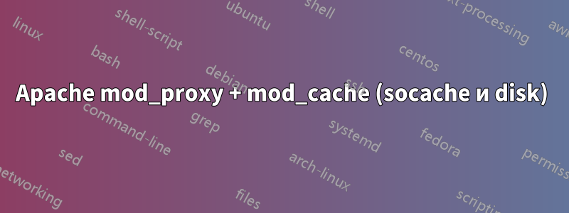 Apache mod_proxy + mod_cache (socache и disk)